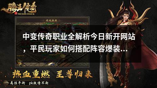 中变传奇职业全解析今日新开网站，平民玩家如何搭配阵容爆装率翻倍