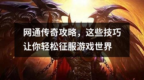 网通传奇攻略，这些技巧让你轻松征服游戏世界