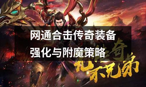 网通合击传奇装备强化与附魔策略
