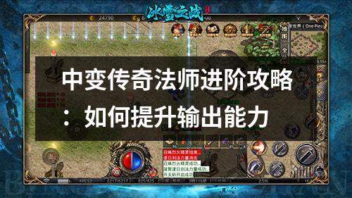 中变传奇法师进阶攻略:如何提升输出能力