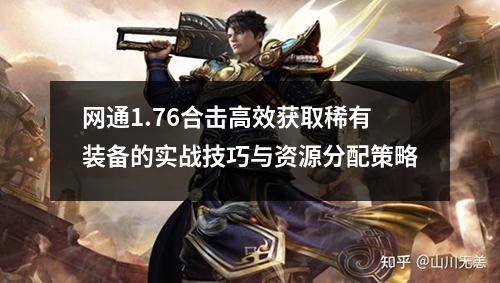 网通1.76合击高效获取稀有装备的实战技巧与资源分配策略