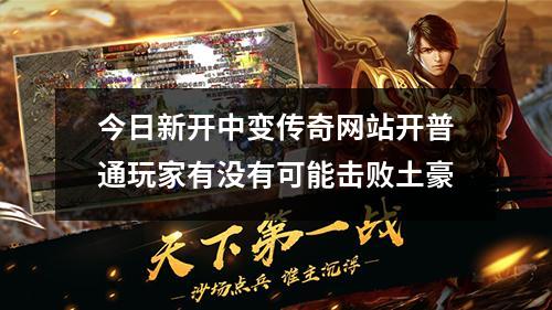 今日新开中变传奇网站开普通玩家有没有可能击败土豪
